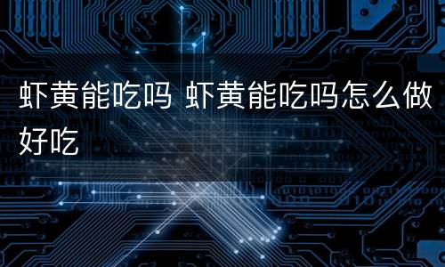 虾黄能吃吗 虾黄能吃吗怎么做好吃