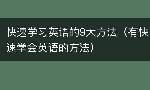 快速学习英语的9大方法（有快速学会英语的方法）