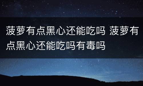菠萝有点黑心还能吃吗 菠萝有点黑心还能吃吗有毒吗