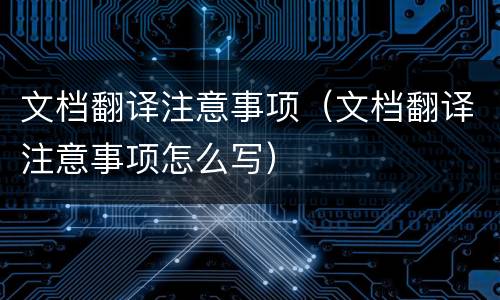 文档翻译注意事项（文档翻译注意事项怎么写）