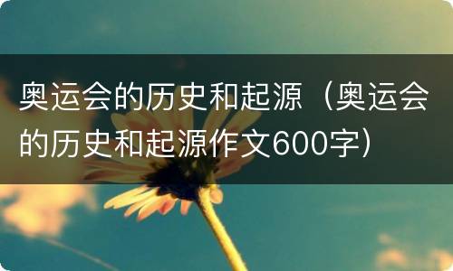奥运会的历史和起源（奥运会的历史和起源作文600字）