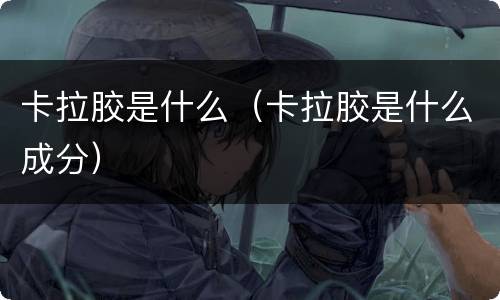 卡拉胶是什么（卡拉胶是什么成分）