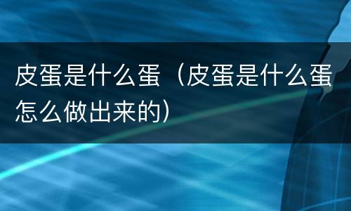 皮蛋是什么蛋（皮蛋是什么蛋怎么做出来的）