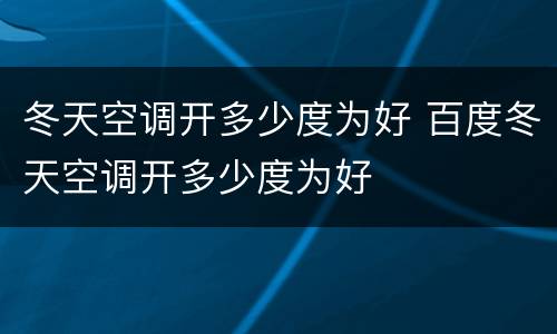 冬天空调开多少度为好 百度冬天空调开多少度为好