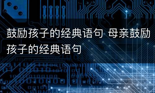 鼓励孩子的经典语句 母亲鼓励孩子的经典语句