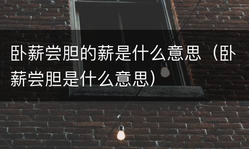 卧薪尝胆的薪是什么意思（卧薪尝胆是什么意思）