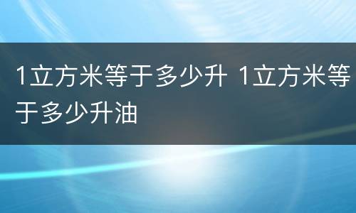 1立方米等于多少升 1立方米等于多少升油