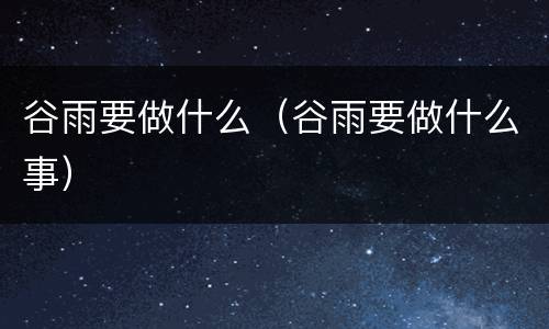 谷雨要做什么（谷雨要做什么事）