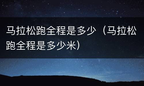 马拉松跑全程是多少（马拉松跑全程是多少米）