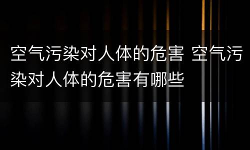 空气污染对人体的危害 空气污染对人体的危害有哪些