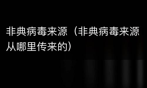 非典病毒来源（非典病毒来源从哪里传来的）