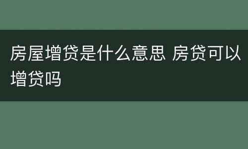 房屋增贷是什么意思 房贷可以增贷吗
