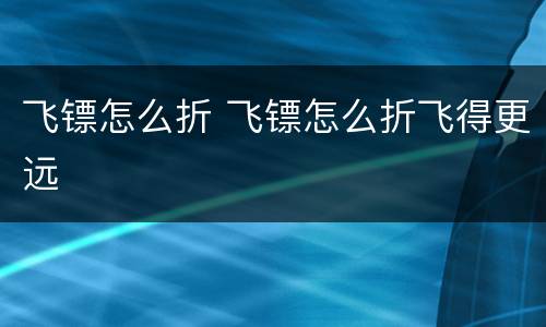 飞镖怎么折 飞镖怎么折飞得更远
