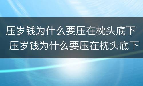 压岁钱为什么要压在枕头底下 压岁钱为什么要压在枕头底下几天