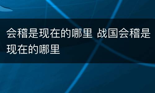 会稽是现在的哪里 战国会稽是现在的哪里