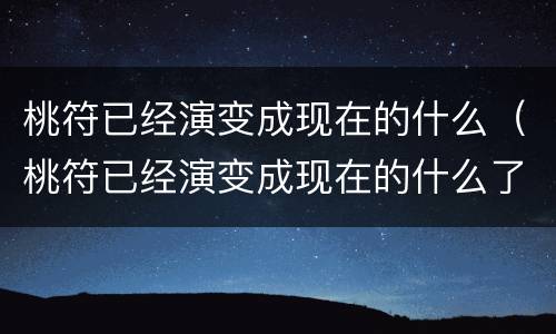 桃符已经演变成现在的什么（桃符已经演变成现在的什么了）