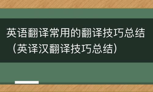 英语翻译常用的翻译技巧总结（英译汉翻译技巧总结）