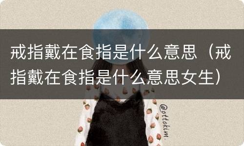 戒指戴在食指是什么意思（戒指戴在食指是什么意思女生）