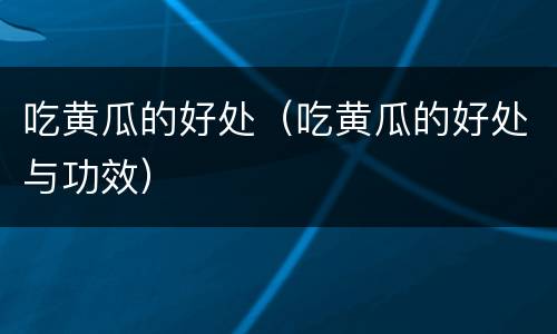 吃黄瓜的好处（吃黄瓜的好处与功效）