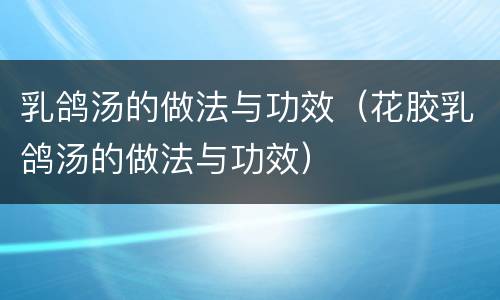 乳鸽汤的做法与功效（花胶乳鸽汤的做法与功效）