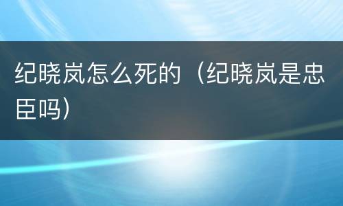 纪晓岚怎么死的（纪晓岚是忠臣吗）