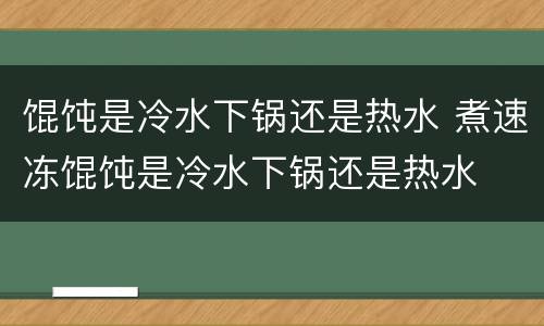 馄饨是冷水下锅还是热水 煮速冻馄饨是冷水下锅还是热水