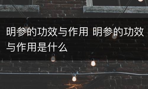 明参的功效与作用 明参的功效与作用是什么