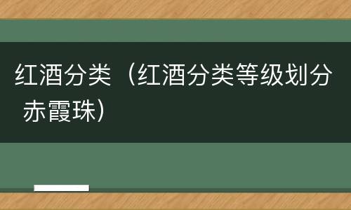 红酒分类（红酒分类等级划分 赤霞珠）