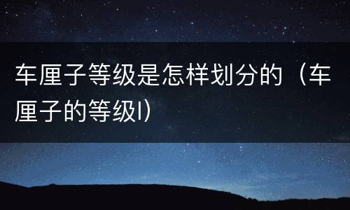车厘子等级是怎样划分的（车厘子的等级l）