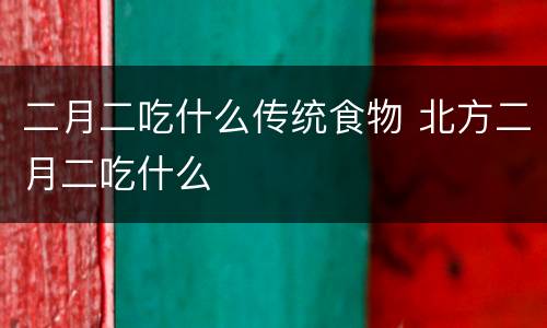 二月二吃什么传统食物 北方二月二吃什么
