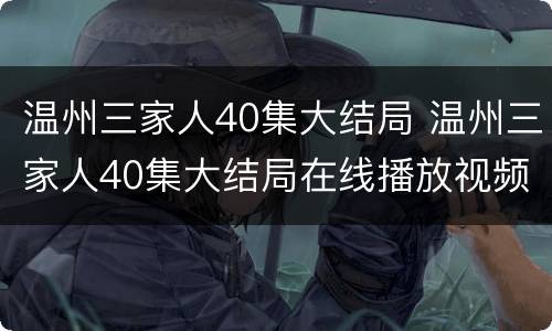 温州三家人40集大结局 温州三家人40集大结局在线播放视频
