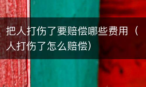 把人打伤了要赔偿哪些费用（人打伤了怎么赔偿）