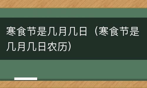 寒食节是几月几日（寒食节是几月几日农历）