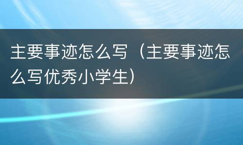 主要事迹怎么写（主要事迹怎么写优秀小学生）