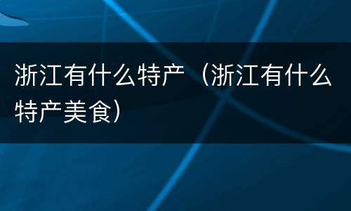 浙江有什么特产（浙江有什么特产美食）