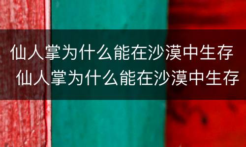 仙人掌为什么能在沙漠中生存 仙人掌为什么能在沙漠中生存下来呢