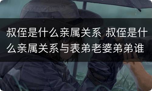 叔侄是什么亲属关系 叔侄是什么亲属关系与表弟老婆弟弟谁比较亲?