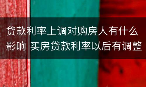 贷款利率上调对购房人有什么影响 买房贷款利率以后有调整对现在有没有影响