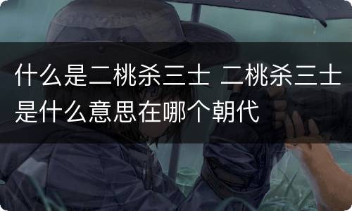 什么是二桃杀三士 二桃杀三士是什么意思在哪个朝代