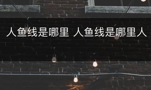 人鱼线是哪里 人鱼线是哪里人