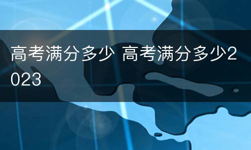 高考满分多少 高考满分多少2023