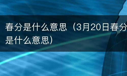 春分是什么意思（3月20日春分是什么意思）