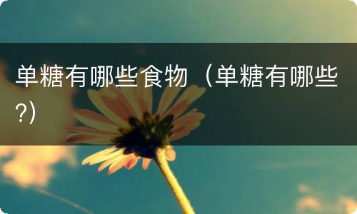 单糖有哪些食物（单糖有哪些?）