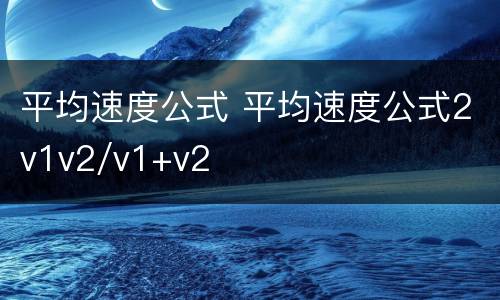 平均速度公式 平均速度公式2v1v2/v1+v2