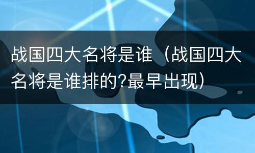 战国四大名将是谁（战国四大名将是谁排的?最早出现）