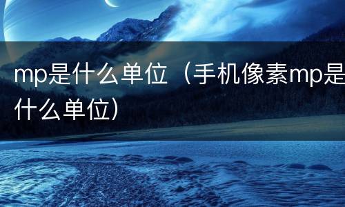 mp是什么单位（手机像素mp是什么单位）