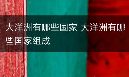 大洋洲有哪些国家 大洋洲有哪些国家组成