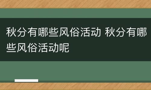 秋分有哪些风俗活动 秋分有哪些风俗活动呢