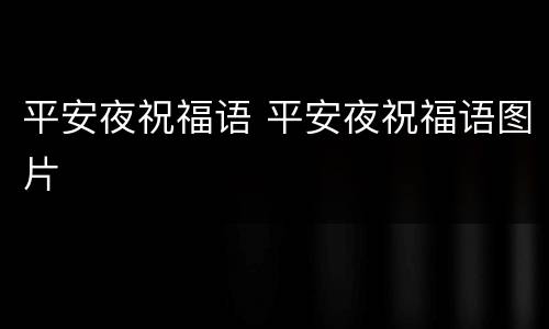 平安夜祝福语 平安夜祝福语图片