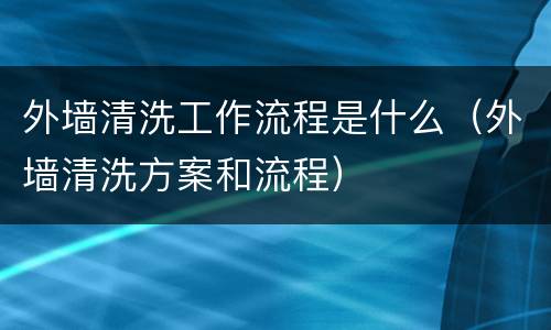 外墙清洗工作流程是什么（外墙清洗方案和流程）